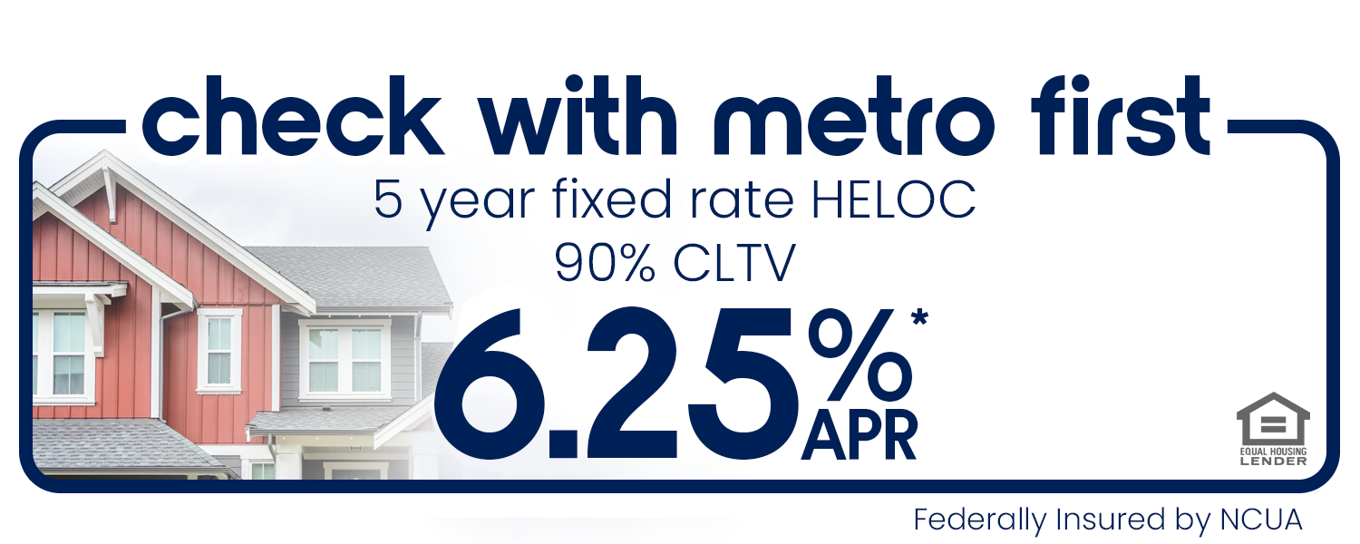 check with metro first. 5 year fixed rate HELOC as low as 6.25% APR for up to 90% CLTV
