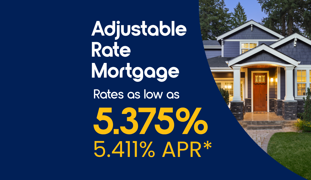 Adjustable Rate Mortgage Rates as low as 5.375%. 5.411%APR* Adjustable Rate Mortgage Rates as low as 5.375%. 5.411%APR*